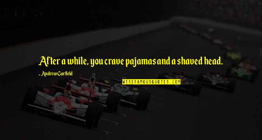 Shaved Quotes By Andrew Garfield: After a while, you crave pajamas and a Shaved Quotes By Andrew Garfield: After a while, you crave pajamas and a