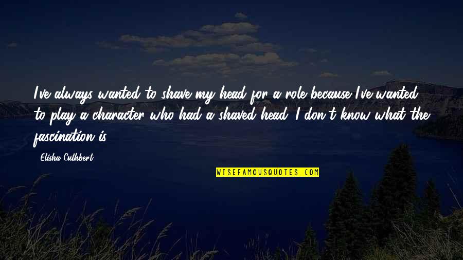 Shaved Quotes By Elisha Cuthbert: I've always wanted to shave my head for Shaved Quotes By Elisha Cuthbert: I've always wanted to shave my head for