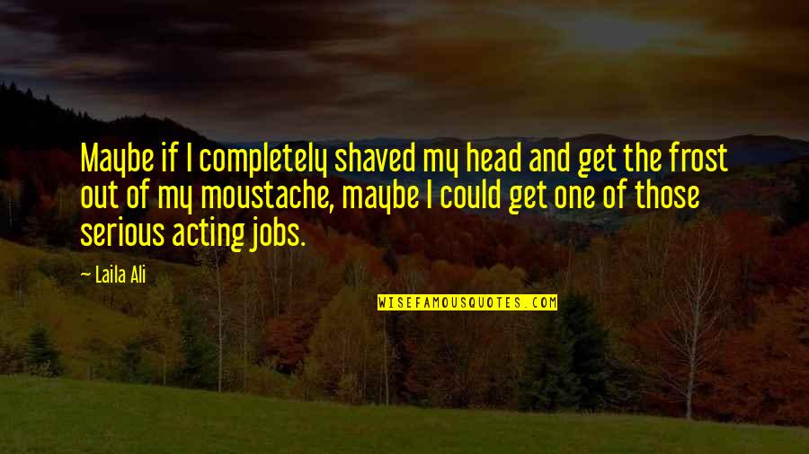 Shaved Quotes By Laila Ali: Maybe if I completely shaved my head and Shaved Quotes By Laila Ali: Maybe if I completely shaved my head and