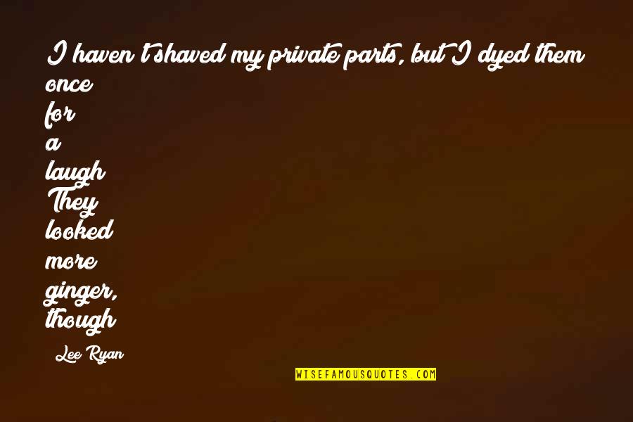 Shaved Quotes By Lee Ryan: I haven't shaved my private parts, but I Shaved Quotes By Lee Ryan: I haven't shaved my private parts, but I