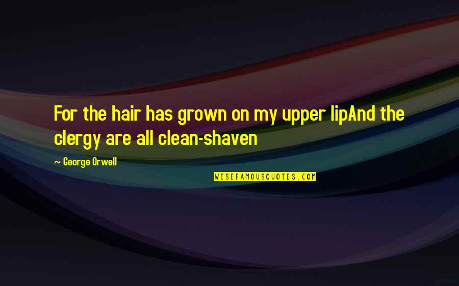 Shaven Quotes By George Orwell: For the hair has grown on my upper