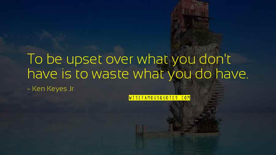 Shavepate Quotes By Ken Keyes Jr.: To be upset over what you don't have