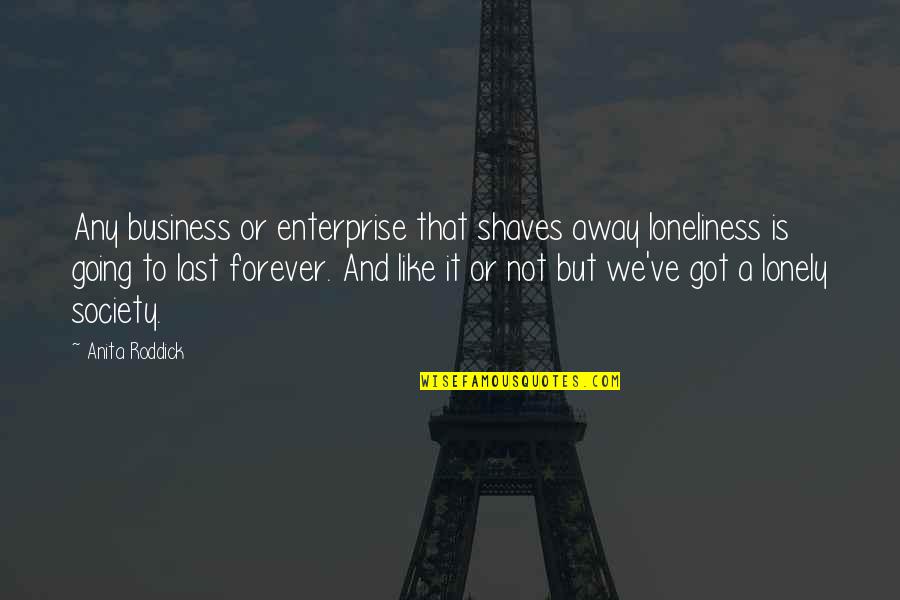 Shaves Quotes By Anita Roddick: Any business or enterprise that shaves away loneliness