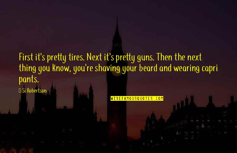 Shaving A Beard Quotes By Si Robertson: First it's pretty tires. Next it's pretty guns.