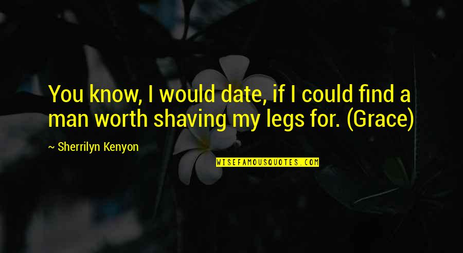 Shaving Legs Quotes By Sherrilyn Kenyon: You know, I would date, if I could