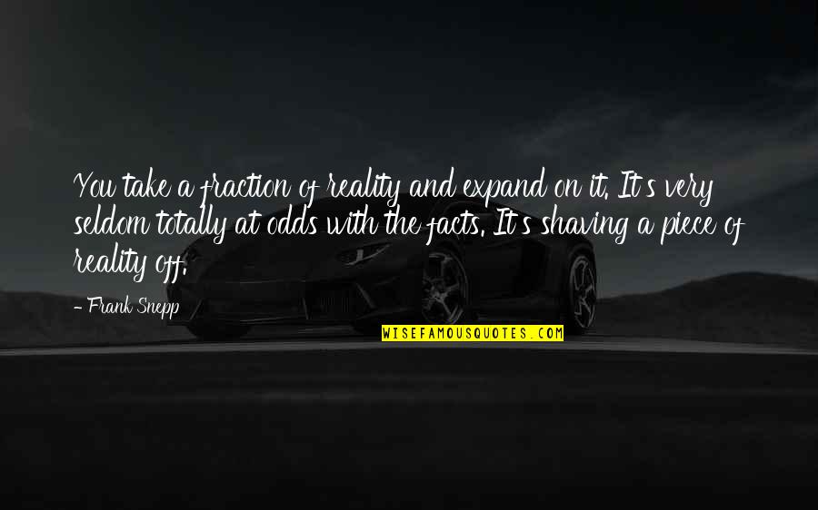Shaving Quotes By Frank Snepp: You take a fraction of reality and expand Shaving Quotes By Frank Snepp: You take a fraction of reality and expand