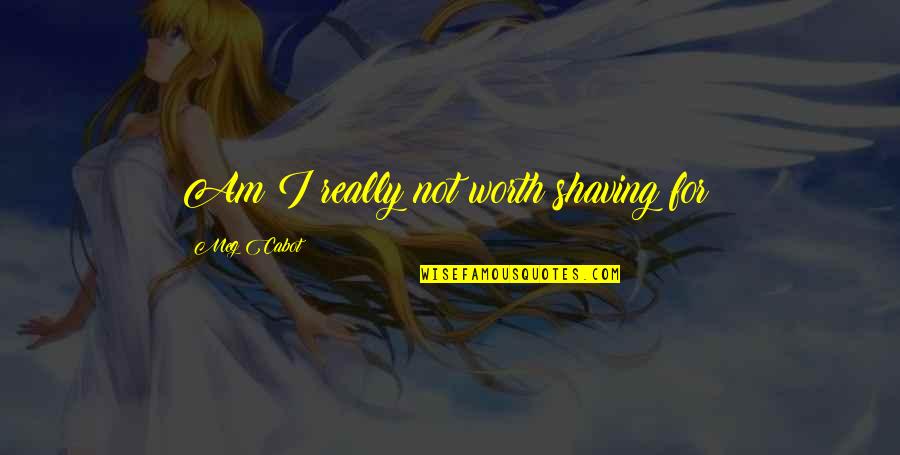 Shaving Quotes By Meg Cabot: Am I really not worth shaving for? Shaving Quotes By Meg Cabot: Am I really not worth shaving for?