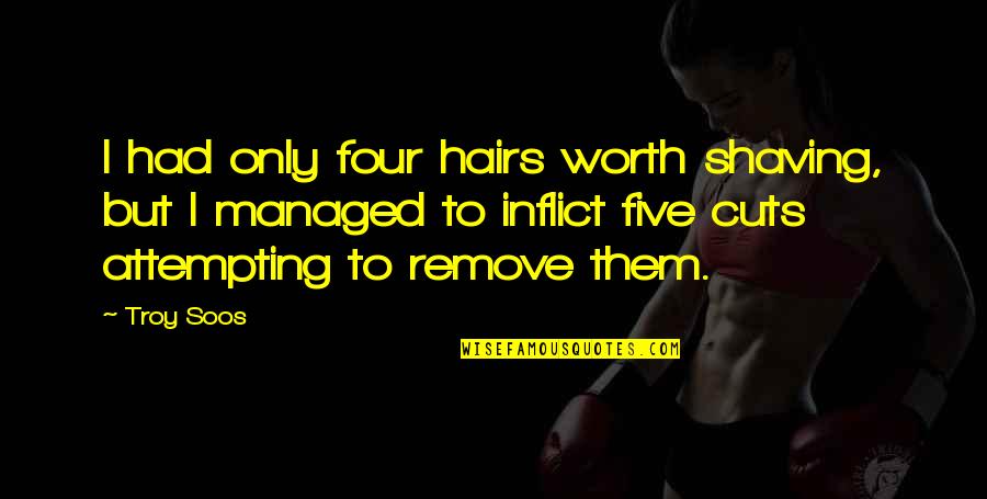 Shaving Quotes By Troy Soos: I had only four hairs worth shaving, but Shaving Quotes By Troy Soos: I had only four hairs worth shaving, but