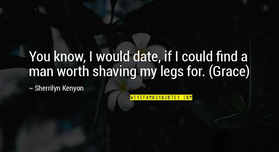 Shaving Your Legs Quotes By Sherrilyn Kenyon: You know, I would date, if I could