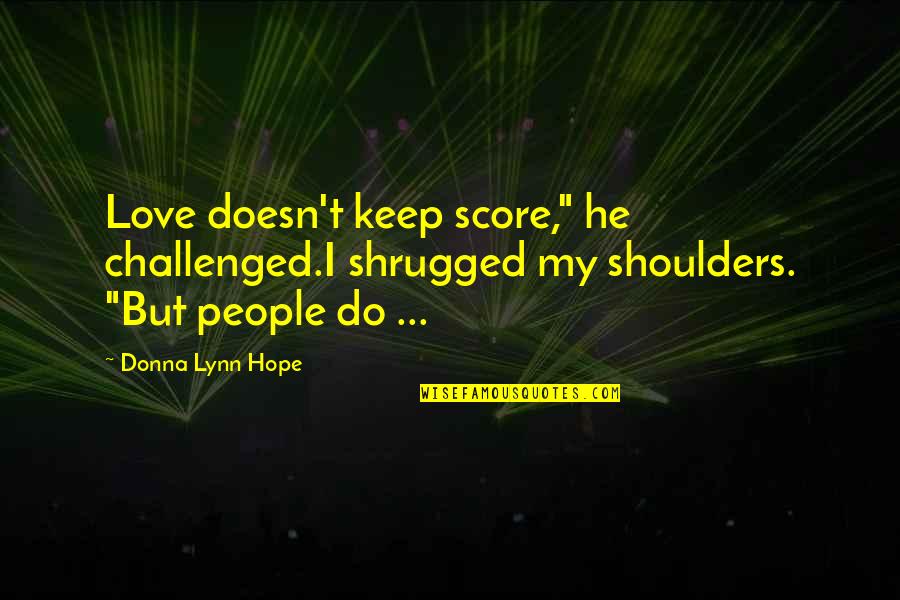 Shavit's Quotes By Donna Lynn Hope: Love doesn't keep score," he challenged.I shrugged my Shavit's Quotes By Donna Lynn Hope: Love doesn't keep score," he challenged.I shrugged my
