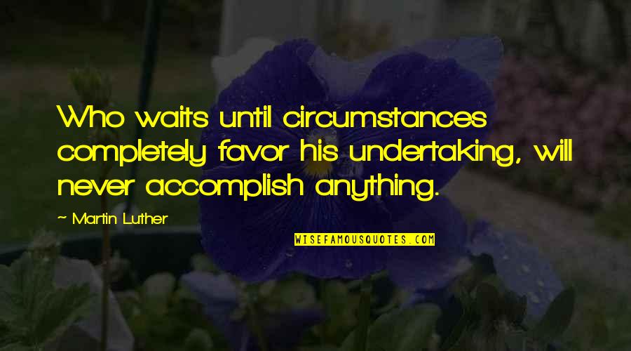 Shavkat Rakhmonov Quotes By Martin Luther: Who waits until circumstances completely favor his undertaking, Shavkat Rakhmonov Quotes By Martin Luther: Who waits until circumstances completely favor his undertaking,