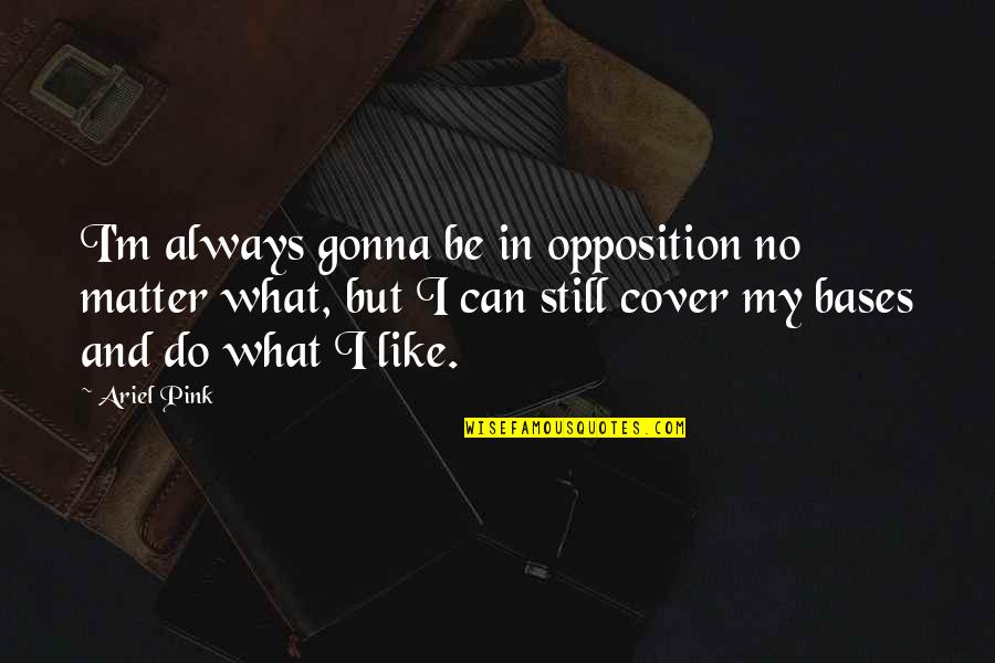 Shavona Antoinette Quotes By Ariel Pink: I'm always gonna be in opposition no matter Shavona Antoinette Quotes By Ariel Pink: I'm always gonna be in opposition no matter