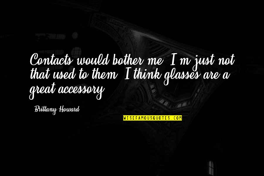 Shaw Agnostic Quotes By Brittany Howard: Contacts would bother me. I'm just not that Shaw Agnostic Quotes By Brittany Howard: Contacts would bother me. I'm just not that