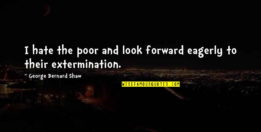Shaw And Shaw Quotes By George Bernard Shaw: I hate the poor and look forward eagerly