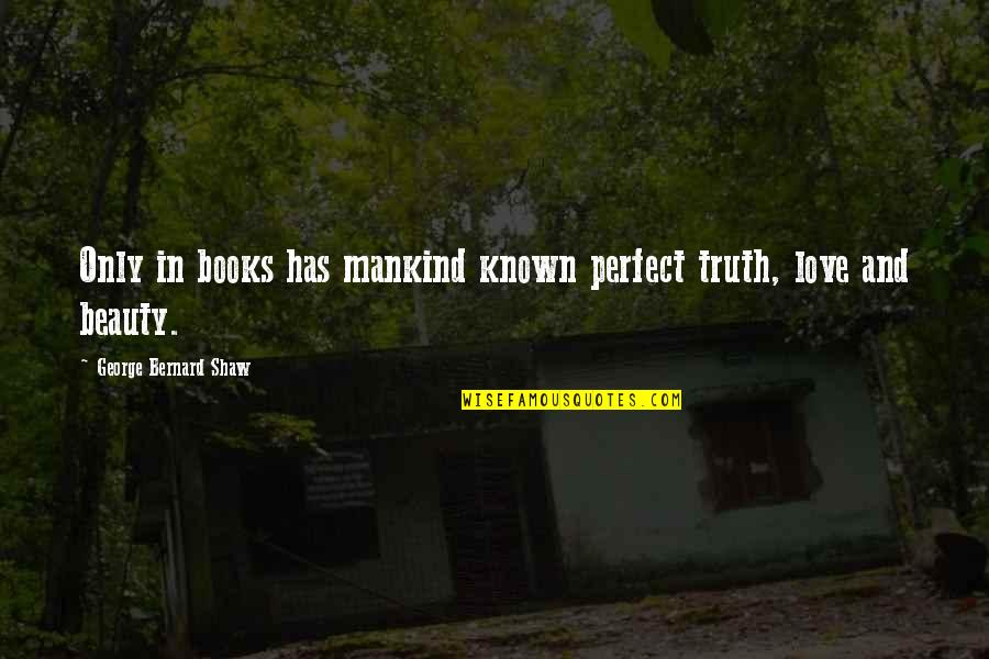 Shaw And Shaw Quotes By George Bernard Shaw: Only in books has mankind known perfect truth,