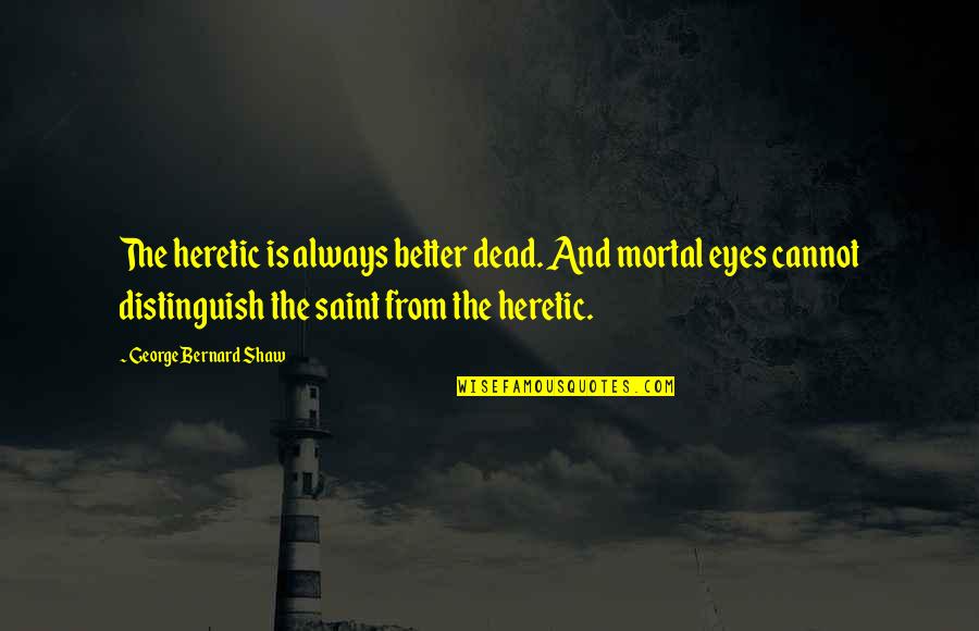 Shaw And Shaw Quotes By George Bernard Shaw: The heretic is always better dead. And mortal