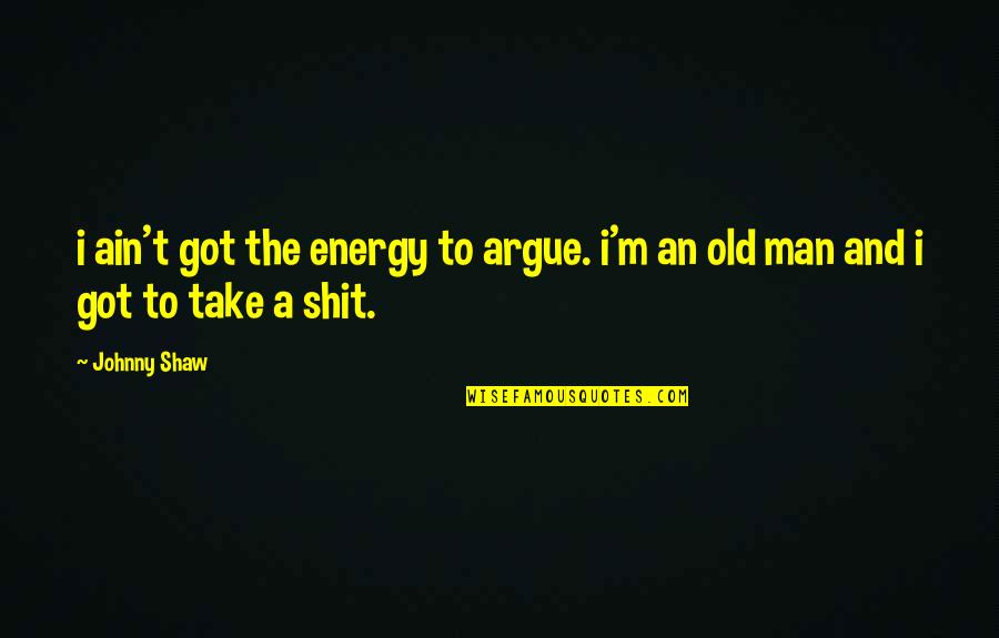 Shaw And Shaw Quotes By Johnny Shaw: i ain't got the energy to argue. i'm