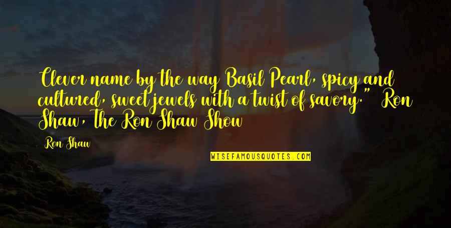 Shaw And Shaw Quotes By Ron Shaw: Clever name by the way Basil Pearl, spicy