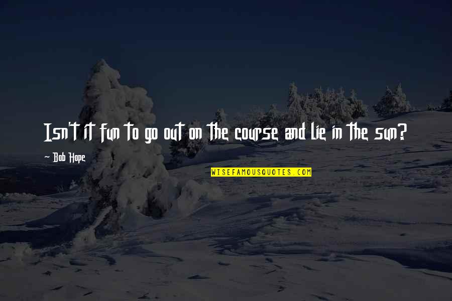 Shaw Poi Quotes By Bob Hope: Isn't it fun to go out on the