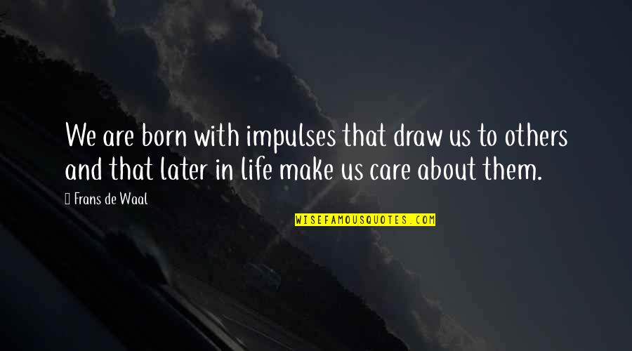 Shaw Poi Quotes By Frans De Waal: We are born with impulses that draw us Shaw Poi Quotes By Frans De Waal: We are born with impulses that draw us