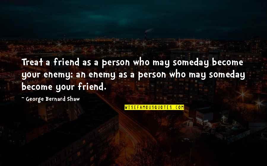 Shaw Quotes By George Bernard Shaw: Treat a friend as a person who may