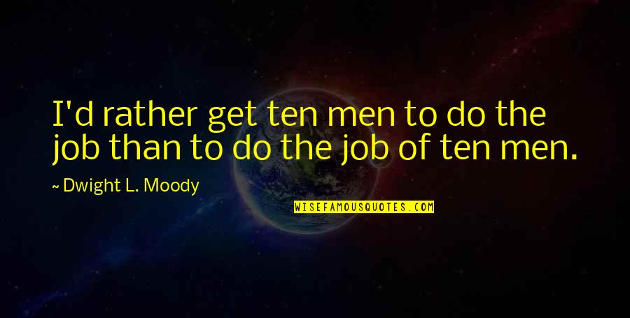 Shaw Taylor Quotes By Dwight L. Moody: I'd rather get ten men to do the Shaw Taylor Quotes By Dwight L. Moody: I'd rather get ten men to do the