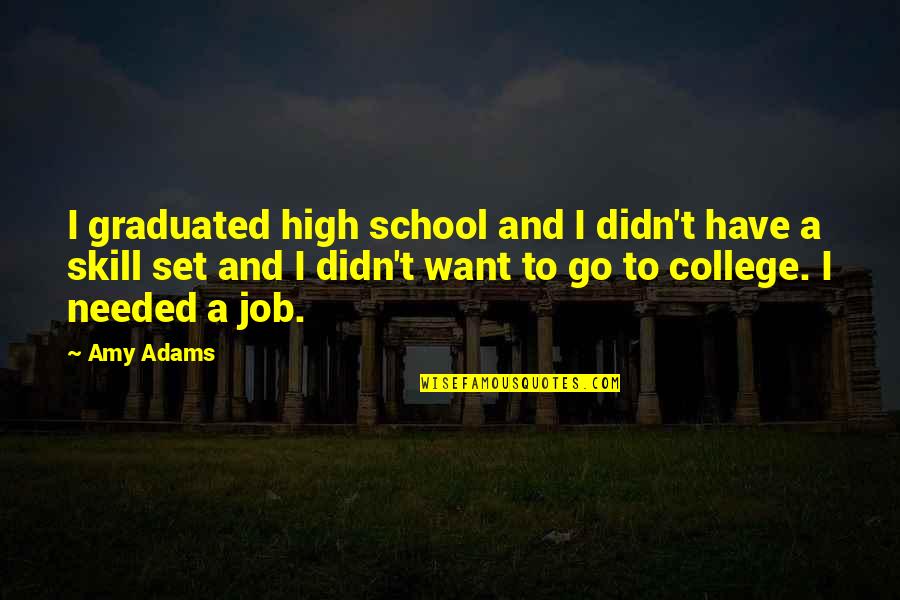 Shawanna Matchett Quotes By Amy Adams: I graduated high school and I didn't have Shawanna Matchett Quotes By Amy Adams: I graduated high school and I didn't have