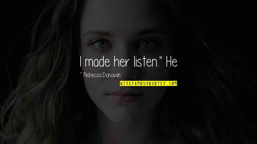 Shawanna Matchett Quotes By Rebecca Donovan: I made her listen." He Shawanna Matchett Quotes By Rebecca Donovan: I made her listen." He