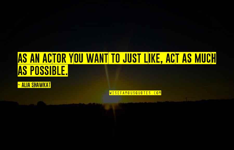 Shawkat Alia Quotes By Alia Shawkat: As an actor you want to just like, Shawkat Alia Quotes By Alia Shawkat: As an actor you want to just like,