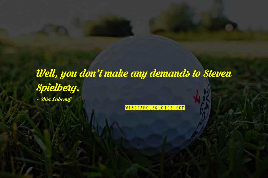 Shawky Saad Quotes By Shia Labeouf: Well, you don't make any demands to Steven Shawky Saad Quotes By Shia Labeouf: Well, you don't make any demands to Steven