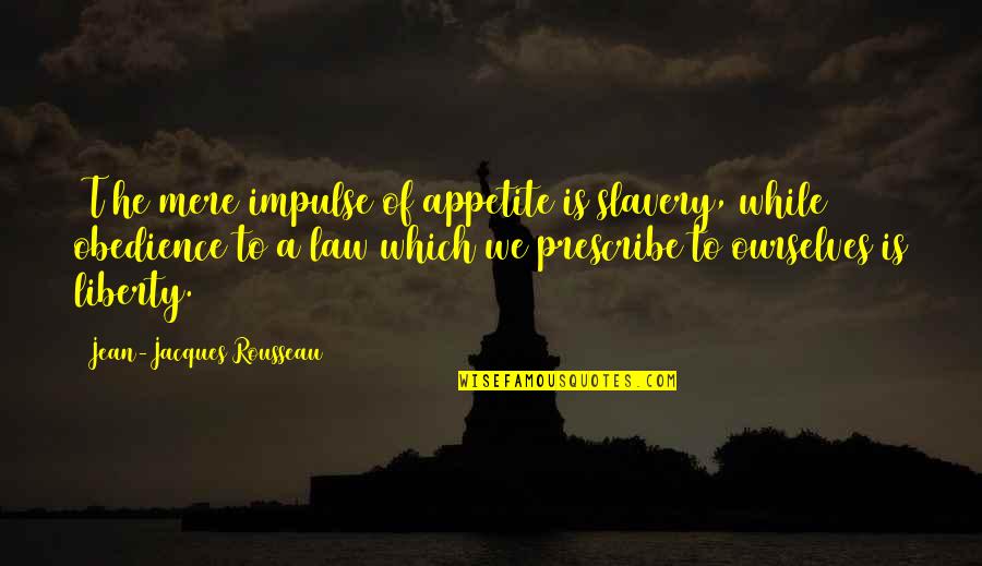 Shawllike Quotes By Jean-Jacques Rousseau: [T]he mere impulse of appetite is slavery, while