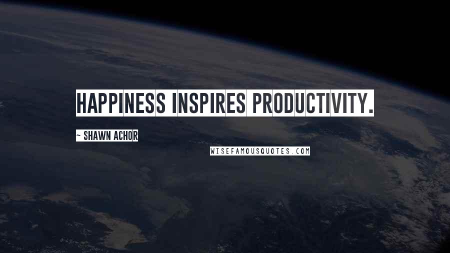 Shawn Achor quotes: Happiness inspires productivity.