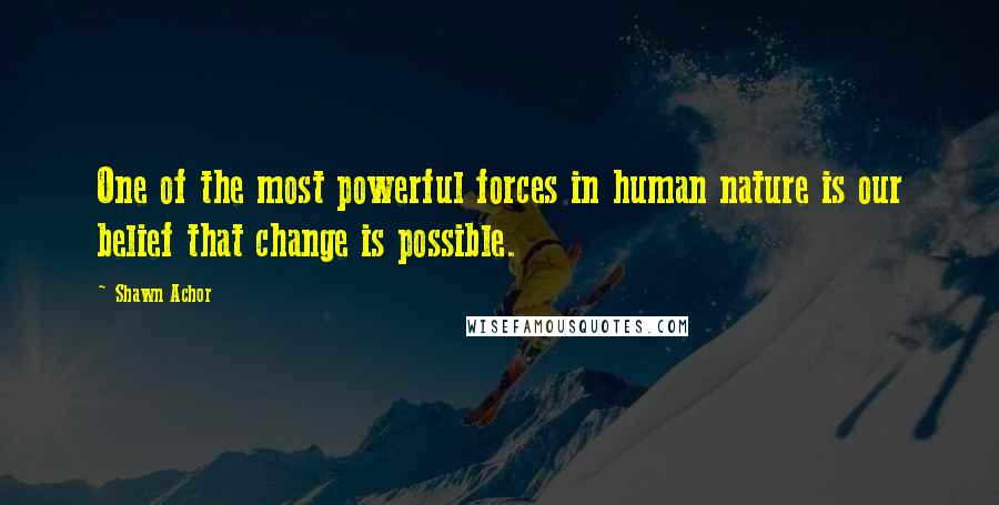 Shawn Achor quotes: One of the most powerful forces in human nature is our belief that change is possible.