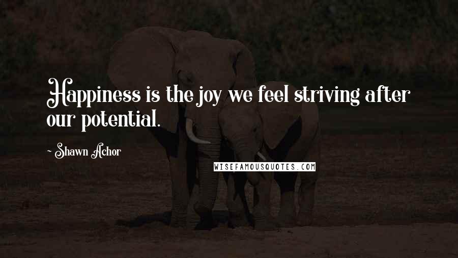 Shawn Achor quotes: Happiness is the joy we feel striving after our potential.