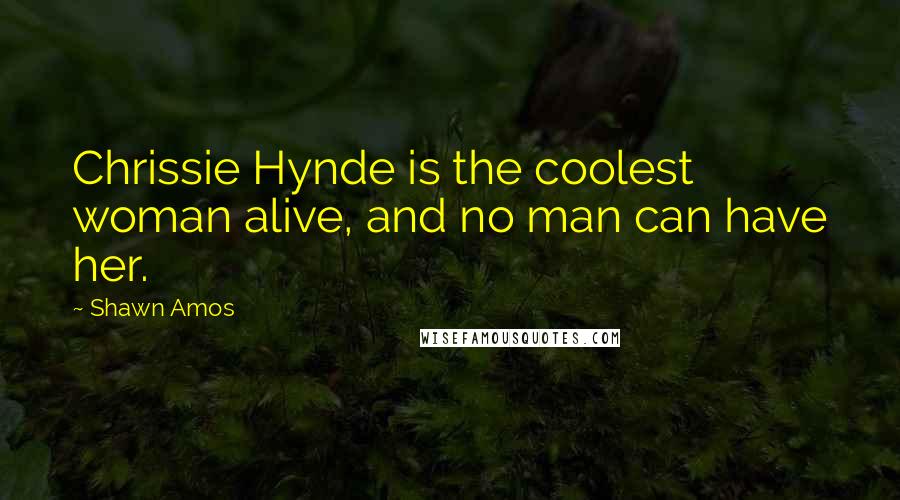 Shawn Amos quotes: Chrissie Hynde is the coolest woman alive, and no man can have her.