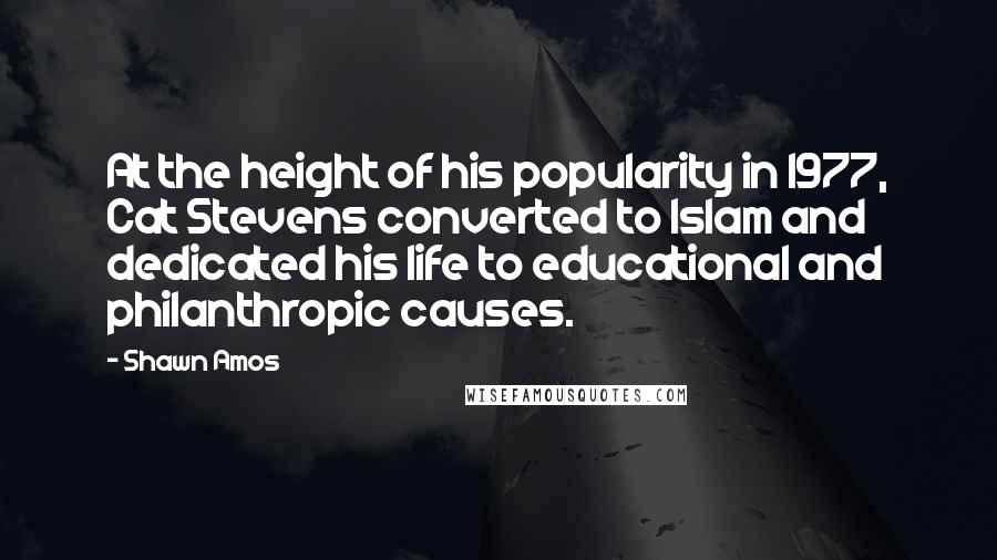 Shawn Amos quotes: At the height of his popularity in 1977, Cat Stevens converted to Islam and dedicated his life to educational and philanthropic causes.