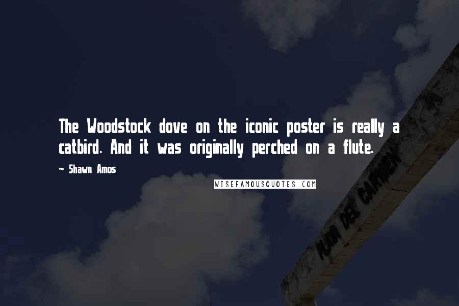 Shawn Amos quotes: The Woodstock dove on the iconic poster is really a catbird. And it was originally perched on a flute.