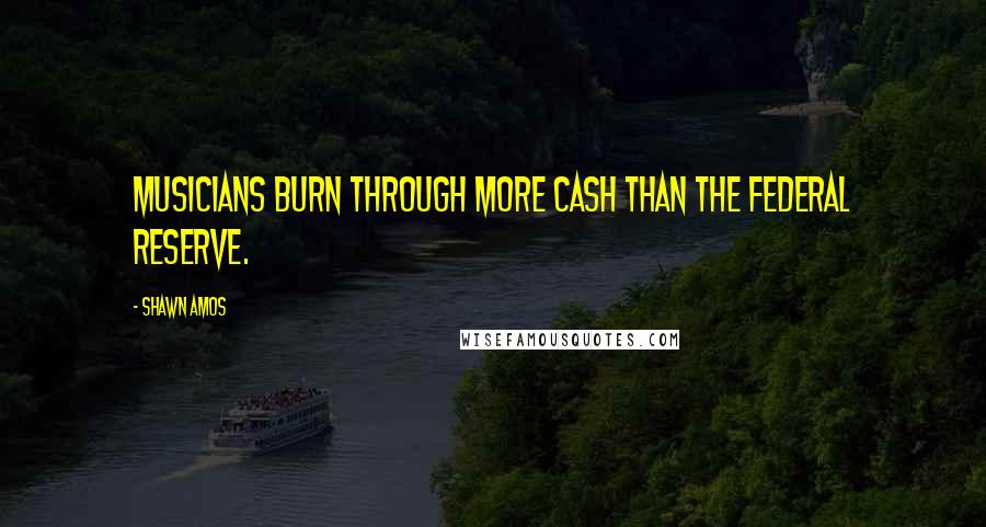 Shawn Amos quotes: Musicians burn through more cash than the Federal Reserve.