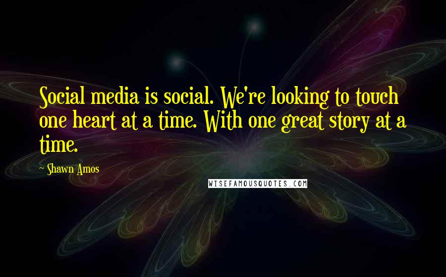 Shawn Amos quotes: Social media is social. We're looking to touch one heart at a time. With one great story at a time.