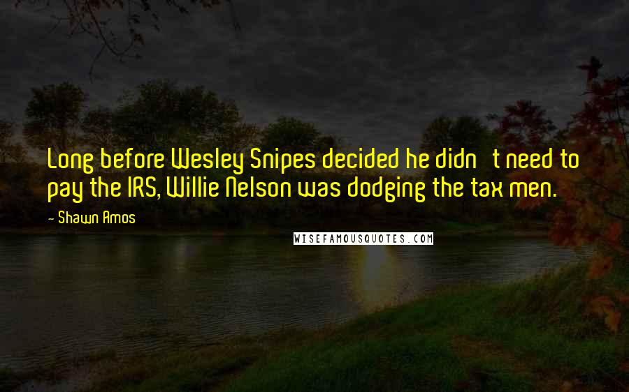 Shawn Amos quotes: Long before Wesley Snipes decided he didn't need to pay the IRS, Willie Nelson was dodging the tax men.