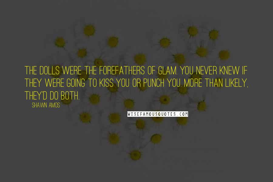 Shawn Amos quotes: The Dolls were the forefathers of glam. You never knew if they were going to kiss you or punch you. More than likely, they'd do both.