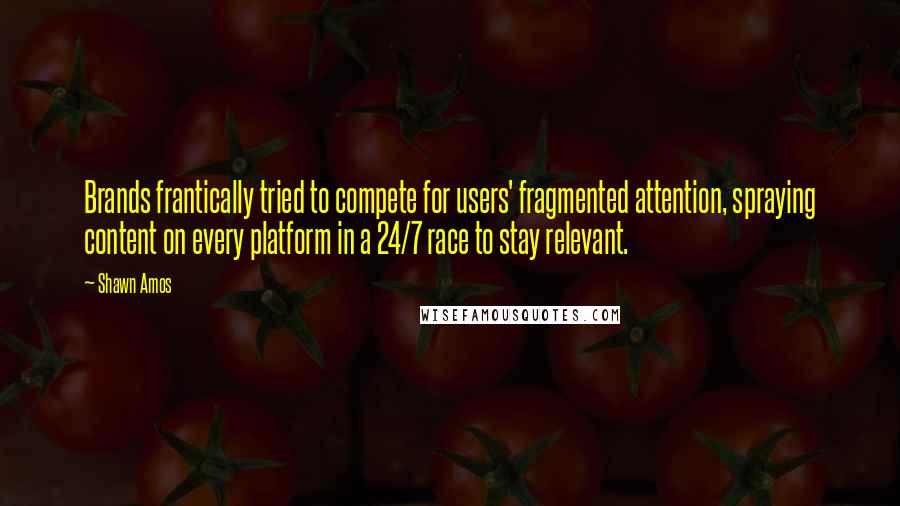 Shawn Amos quotes: Brands frantically tried to compete for users' fragmented attention, spraying content on every platform in a 24/7 race to stay relevant.