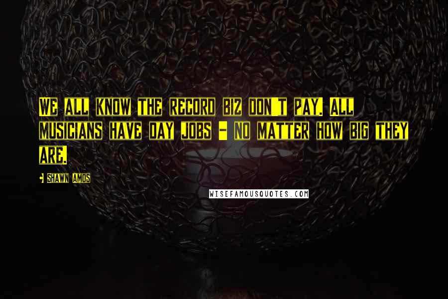 Shawn Amos quotes: We all know the record biz don't pay. All musicians have day jobs - no matter how big they are.