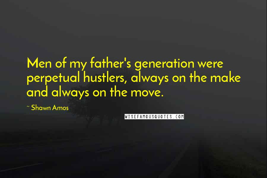 Shawn Amos quotes: Men of my father's generation were perpetual hustlers, always on the make and always on the move.