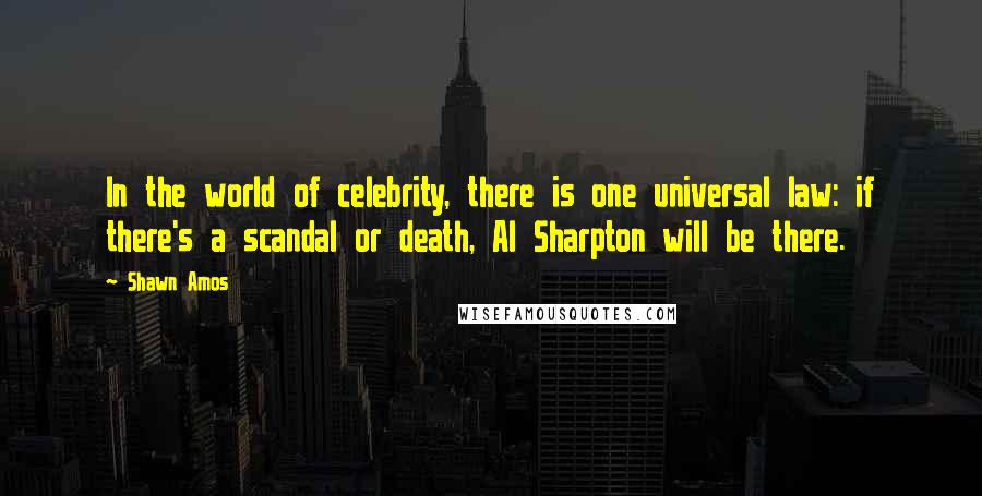 Shawn Amos quotes: In the world of celebrity, there is one universal law: if there's a scandal or death, Al Sharpton will be there.