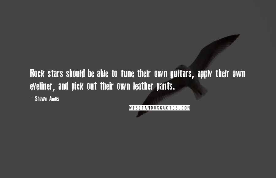 Shawn Amos quotes: Rock stars should be able to tune their own guitars, apply their own eyeliner, and pick out their own leather pants.