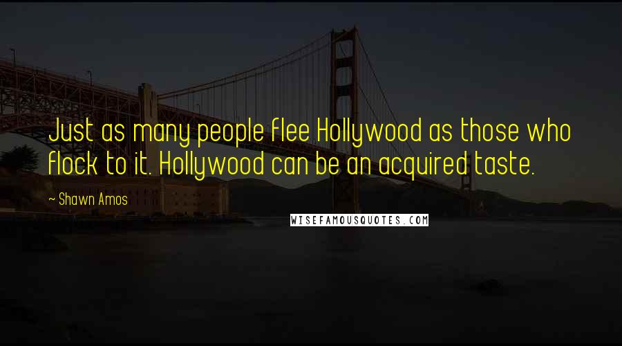 Shawn Amos quotes: Just as many people flee Hollywood as those who flock to it. Hollywood can be an acquired taste.