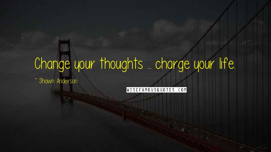 Shawn Anderson quotes: Change your thoughts ... charge your life.