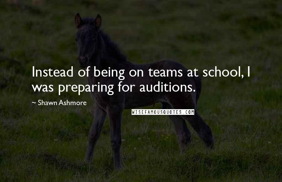 Shawn Ashmore quotes: Instead of being on teams at school, I was preparing for auditions.