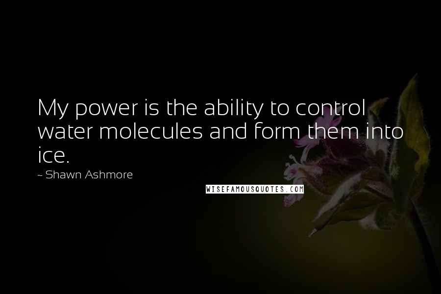 Shawn Ashmore quotes: My power is the ability to control water molecules and form them into ice.